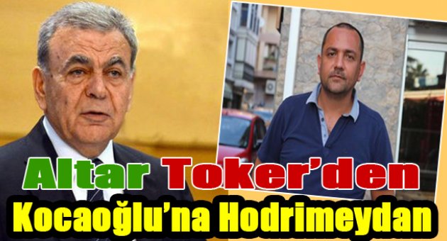 Altar Toker&#039;den Kocaoğlu&#039;na hodri meydan!