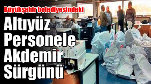 Altıyüz personele Akdemir sürgünü