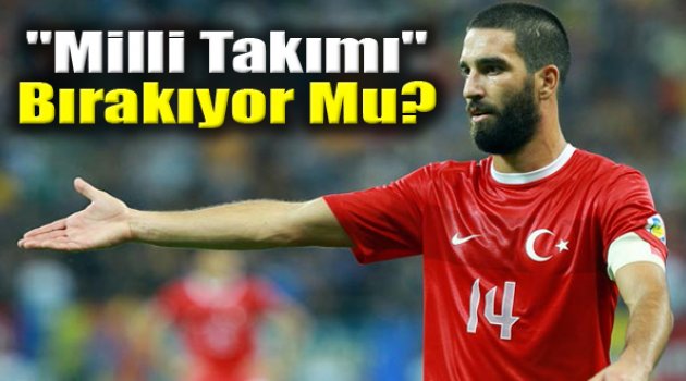 Arda Milli Takımı Bırakıyor Mu?