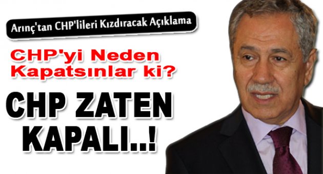 Arınç: ‘CHP’yi neden kapatsınlar, CHP zaten kapalı’