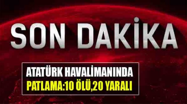 Atatürk Havalimanı'nda Patlama! 10 Şehidimiz, 20 Yaralımız Var