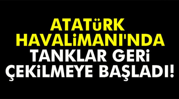 Atatürk Havalimanı'nda tanklar geri çekilmeye başladı