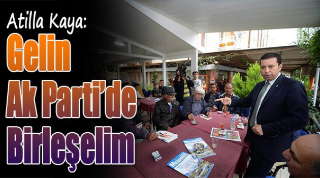 Atilla Kaya:&quot;Gelin AK Parti&#039;de Birleşelim&quot;