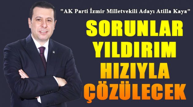 Atilla Kaya: "Sorunlar Yıldırım Hızıyla Çözülecek"