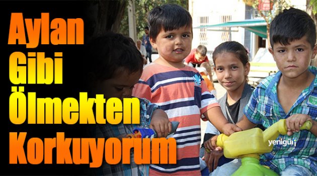 “Aylan gibi ölmekten korkuyorum”