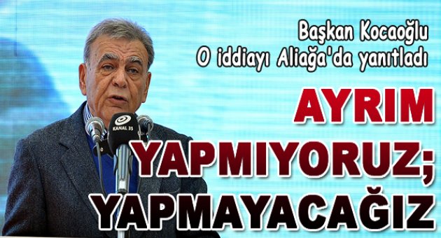 Ayrım yapmıyoruz, yapmayacağız