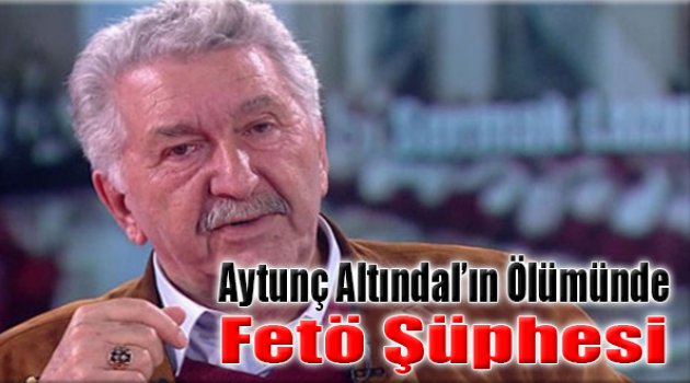 Aytunç Altındal&#039;ın Ölümünde FETÖ Şüphesi