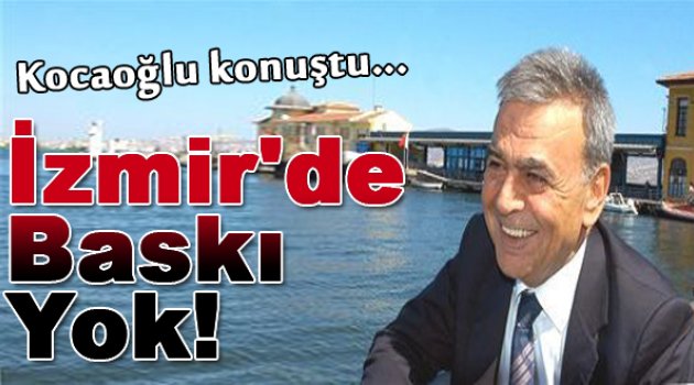 Aziz Kocaoğlu: İzmir'de Kemalist baskı yok