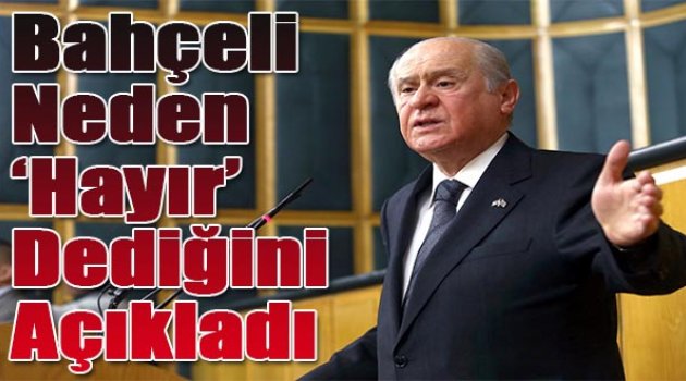 Bahçeli neden hayır dedğini açıkladı