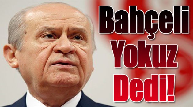 Bahçeli “yokuz” dedi!