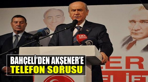 Bahçeli'den Akşener'e  "Telefon" Sorusu