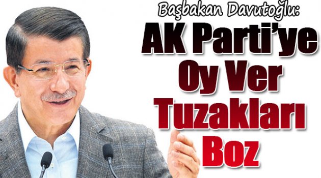 Başbakan Davutoğlu:AK Parti’ye Oy Ver Tuzakları Boz
