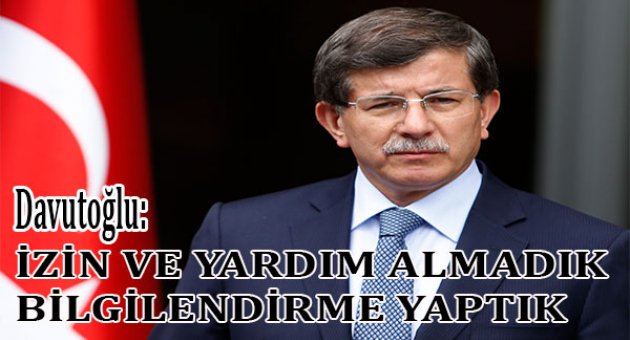 Başbakan Davutoğlu: Hiçbir merciden izin ya da yardım talebimiz olmadı