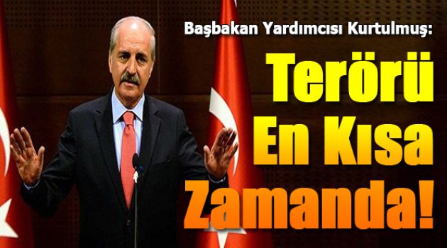 Başbakan Yardımcısı Kurtulmuş: “Terörü en kısa zamanda bitireceğiz”