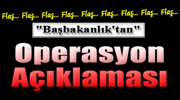 Başbakanlık'tan Operasyon Açıklaması!