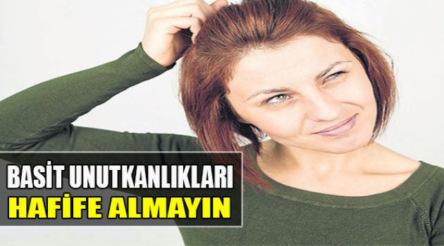 Basit Unutkanlıkları Hafife Almayın