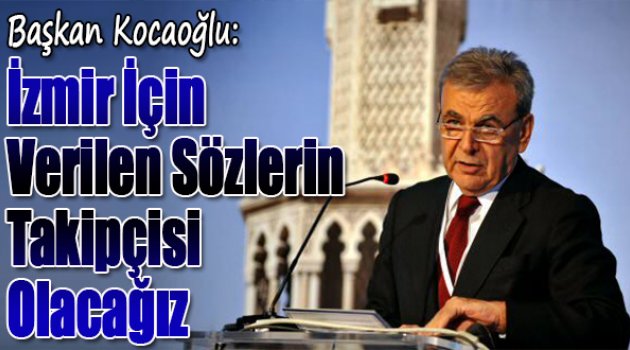 Başkan Kocaoğlu:"İzmir İçin Verilen Sözlerin Takipçisi Olacağız"