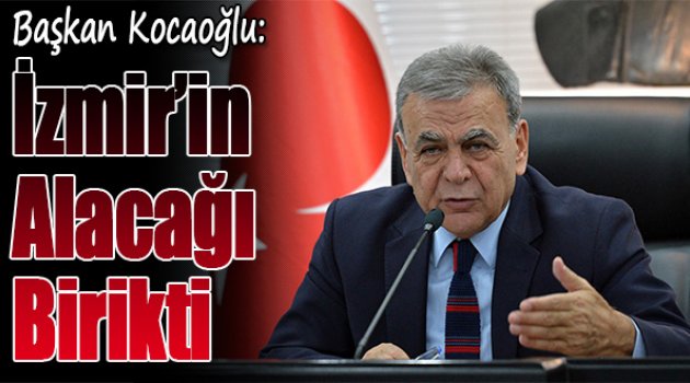 Başkan Kocaoğlu: “İzmir’in Alacağı Birikti”