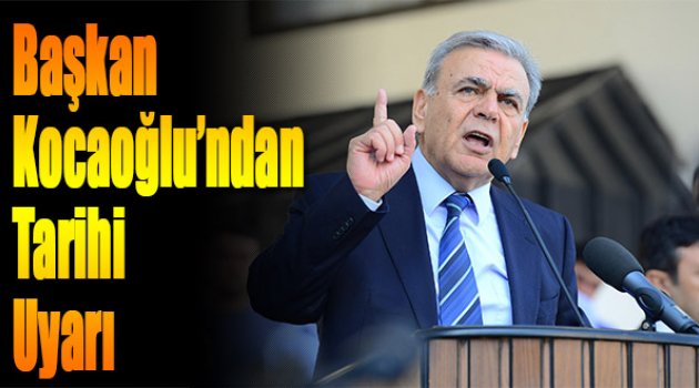 Başkan Kocaoğlun’dan Tarihi Uyarı