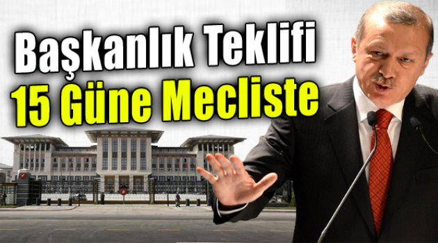 Başkanlık Teklifi 15 Güne Meclis’te