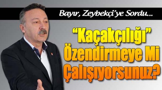 Bayır Zeybekçi'ye Sordu: "Kaçakçılığı Özendirmeye Mi Çalışıyorsunuz?"