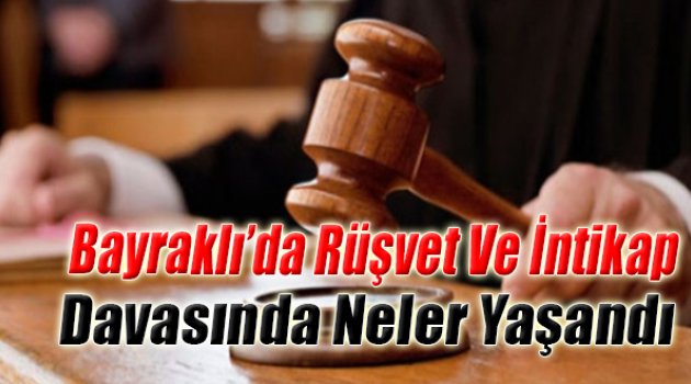 ‘Bayraklı’da Rüşvet Ve İntikap’ Davasında Yeni Perde: Duruşmada Neler Yaşandı?