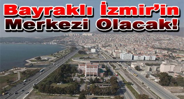 Bayraklı İzmir’in merkezi oluyor