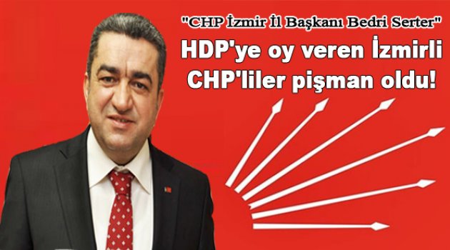 Bedri Serter: &quot;HDP&#039;ye oy veren İzmirli CHP&#039;liler pişman oldu&quot;