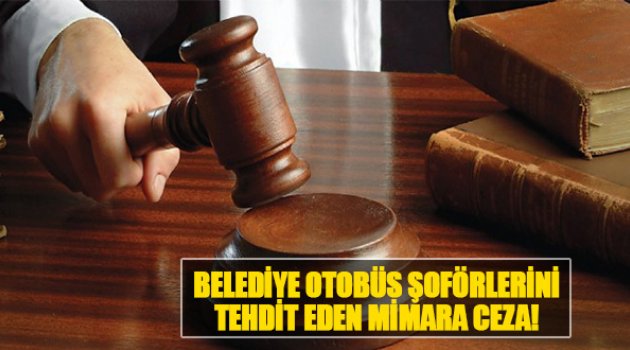 Belediye Otobüs Şoförlerini Tehdit Eden Mimara Ceza!