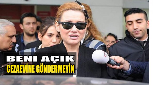 'Beni Açık Cezaevine Göndermeyin'