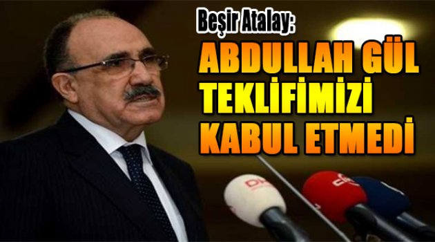 Beşir Atalay: Abdullah Gül teklifimizi kabul etmedi