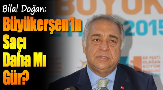 Bilal Doğan:Büyükerşen’in Saçı Daha Mı Gür?