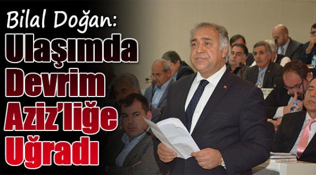 Bilal Doğan:Ulaşımda Devrim 'Aziz'liğe Uğradı