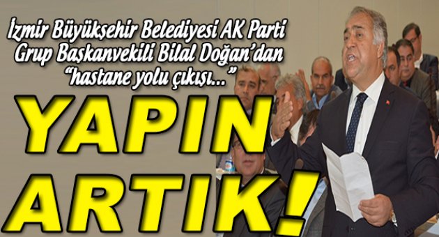 Bilal Doğan: “Yapın artık bu hastanenin yolunu”