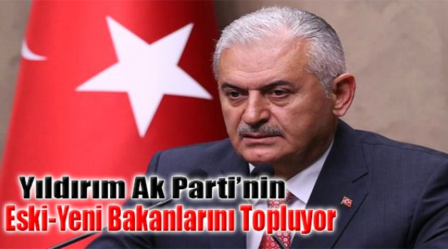 Binali Yıldırım, AK Parti&#039;nin Eski-Yeni Bakanlarını Topluyor