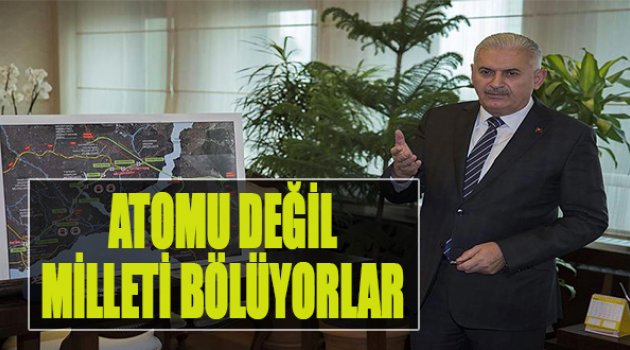 Binali Yıldırım:Atomu Değil Milleti Bölüyorlar