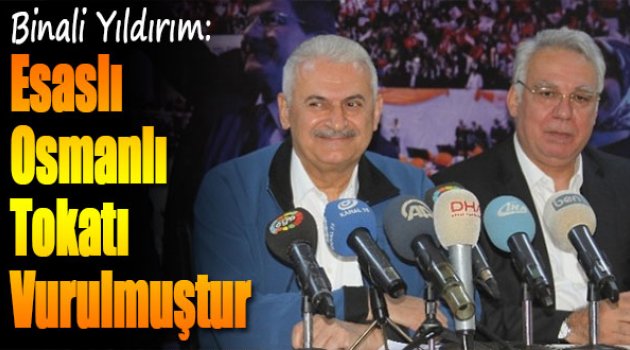 Binali Yıldırım: "Esaslı Osmanlı Tokadı Vurulmuştur"