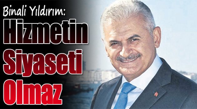 Binali Yıldırım: Hizmetin Siyaseti Olmaz