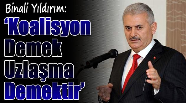 Binali Yıldırım:'Koalisyon Demek Uzlaşma Demektir'