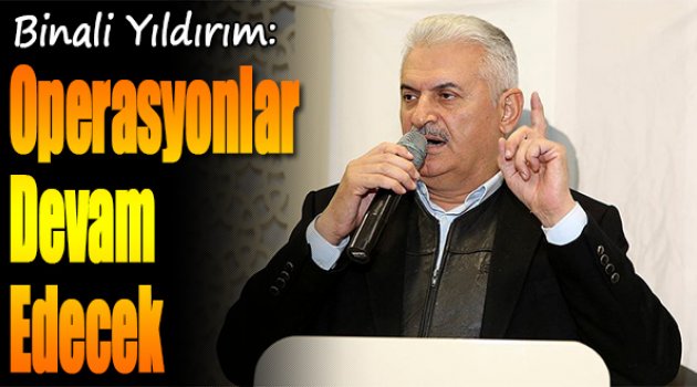 Binali Yıldırım:'Operasyonlar Devam Edecek'