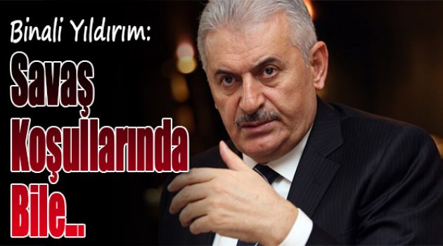 Binali Yıldırım: Savaş Koşullarında Bile ...