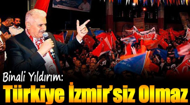 Binali Yıldırım:Türkiye İzmir'siz Olmaz