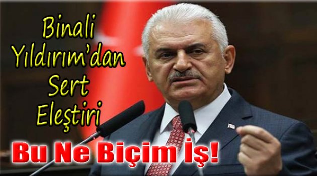 Binali Yıldırım&#039;dan Sert Eleştiri: &quot;Bu Ne Biçim İş!&quot;