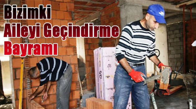 “Bizimki aileyi geçindirme bayramı”