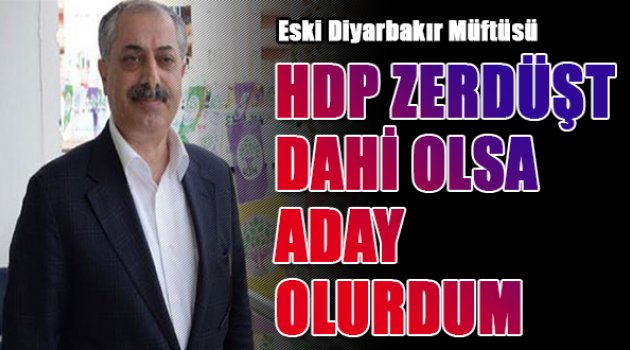 'Bu programla HDP Zerdüşt partisi olsa bile aday olurdum'