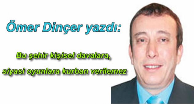 Bu şehir kişisel davalara, siyasi oyunlara kurban verilemez