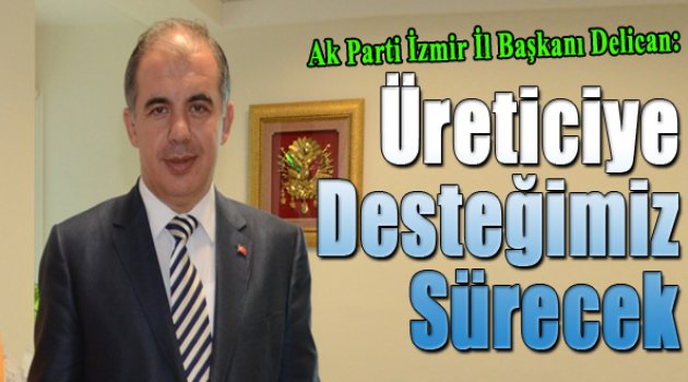 Bülent Delican: &quot;Üreticiye desteğimiz sürecek&quot;