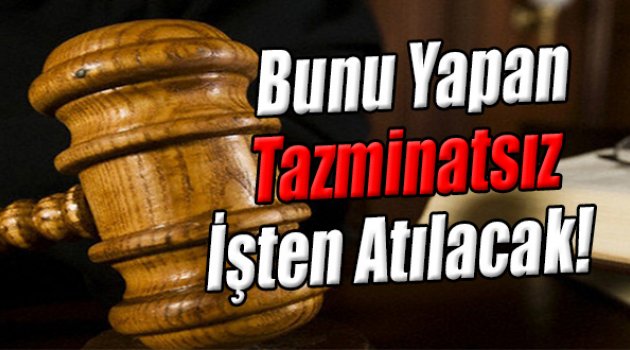 Bunu Yapan Tazminatsız İşten Atılacak!