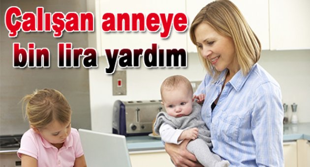 Çalışan anneye ayda bin lira çocuk yardımı