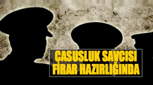 Casusluk Savcısı Firar Hazırlığında
